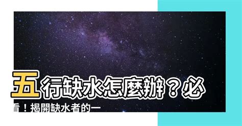 五行缺水姻緣|五行缺水怎么辦？妙招幫你補足